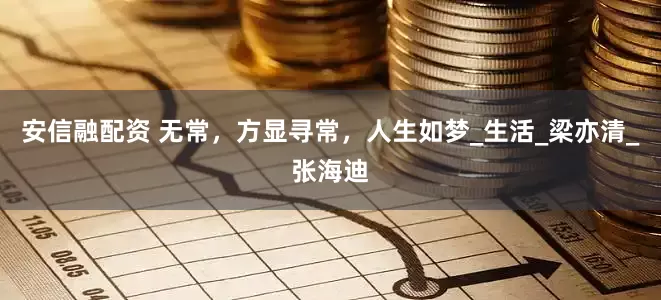 安信融配资 无常，方显寻常，人生如梦_生活_梁亦清_张海迪