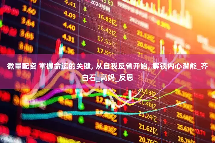 微量配资 掌握命运的关键, 从自我反省开始, 解锁内心潜能_齐白石_高妈_反思