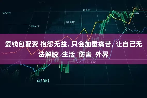 爱钱包配资 抱怨无益, 只会加重痛苦, 让自己无法解脱_生活_伤害_外界