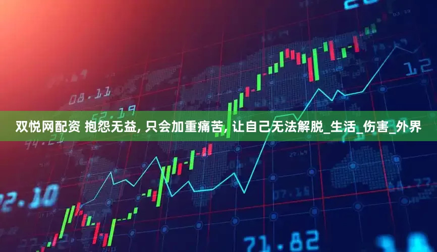 双悦网配资 抱怨无益, 只会加重痛苦, 让自己无法解脱_生活_伤害_外界