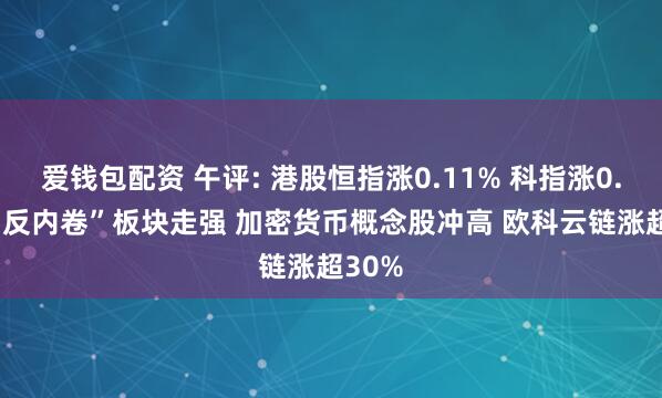 爱钱包配资 午评: 港股恒指涨0.11% 科指涨0.2% “反内卷”板块走强 加密货币概念股冲高 欧科云链涨超30%