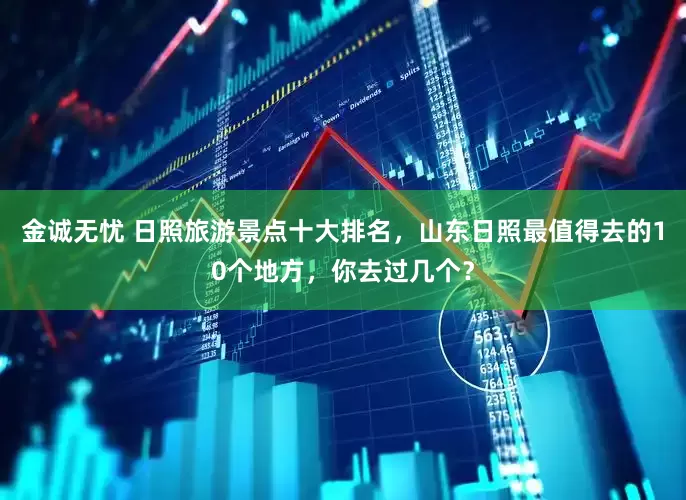 金诚无忧 日照旅游景点十大排名，山东日照最值得去的10个地方，你去过几个？