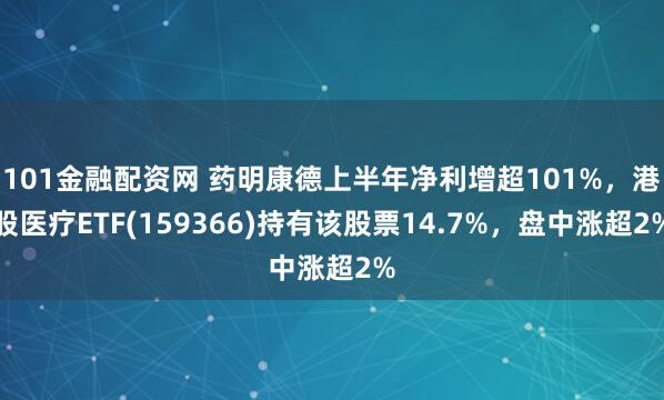 101金融配资网 药明康德上半年净利增超101%，港股医疗ETF(159366)持有该股票14.7%，盘中涨超2%