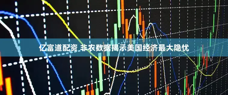 亿富道配资 非农数据揭示美国经济最大隐忧