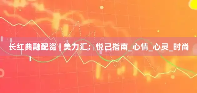 长红典融配资 | 美力汇：悦己指南_心情_心灵_时尚