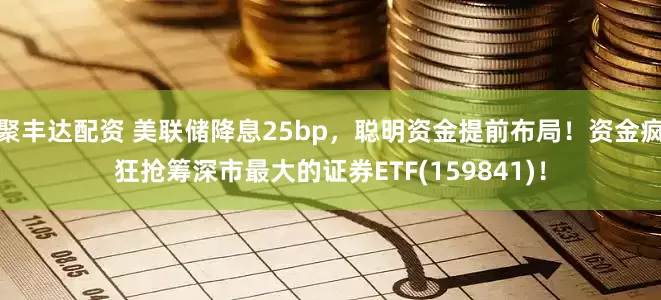 聚丰达配资 美联储降息25bp,聪明资金提前布局!资金疯狂抢筹深市最大的证券ETF(159841)!