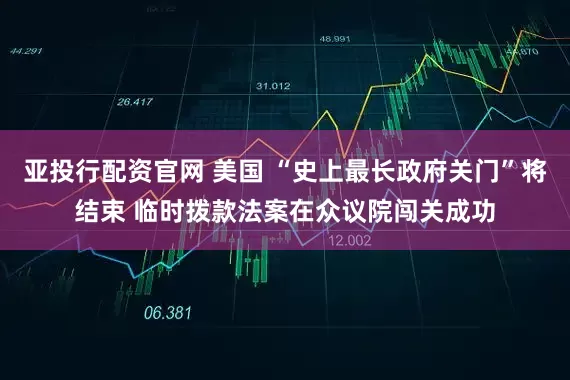 亚投行配资官网 美国 “史上最长政府关门”将结束 临时拨款法案在众议院闯关成功