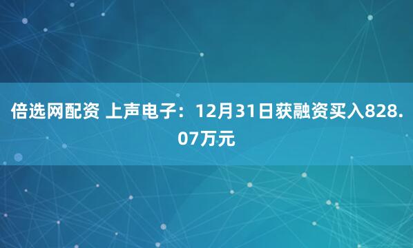 倍选网配资 上声电子：12月31日获融资买入828.07万元
