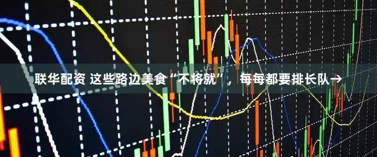 联华配资 这些路边美食“不将就”，每每都要排长队→