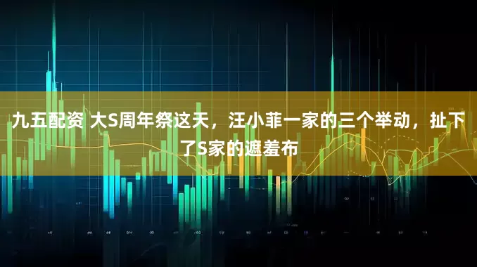 九五配资 大S周年祭这天，汪小菲一家的三个举动，扯下了S家的遮羞布